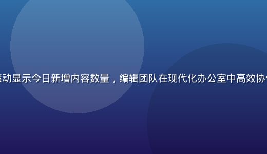 国产一区实时内容更新看板展示，数字滚动显示今日新增内容数量，编辑团队在现代化办公室中高效协作，背景是大屏幕展示的实时数据仪表盘